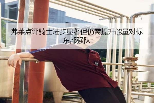 弗莱点评骑士进步显著但仍需提升能量对标东部强队 - BaJIeSPORtS