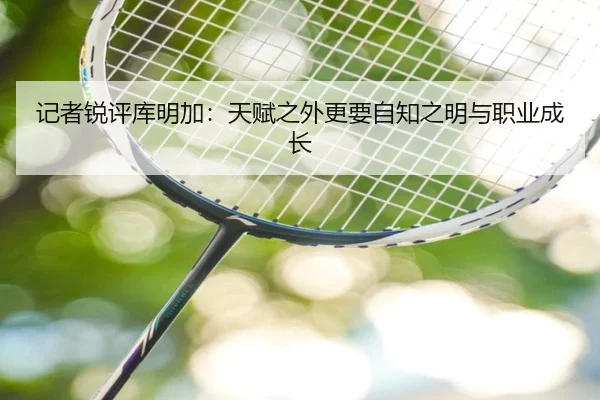记者锐评库明加：天赋之外更要自知之明与职业成长 - BaJIeSPORtS