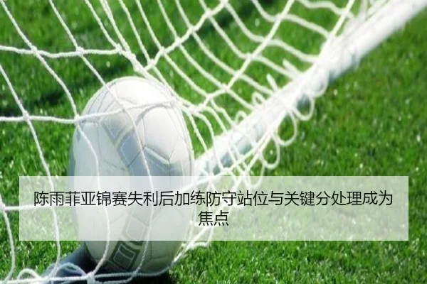 陈雨菲亚锦赛失利后加练防守站位与关键分处理成为焦点 - BaJIeSPORtS