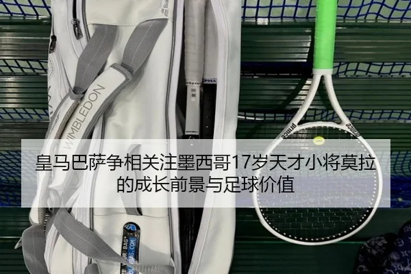 皇马巴萨争相关注墨西哥17岁天才小将莫拉的成长前景与足球价值 - BaJIeSPORtS