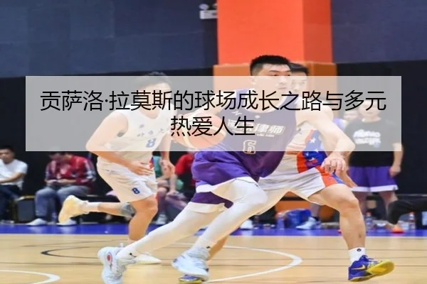 贡萨洛·拉莫斯的球场成长之路与多元热爱人生 - BaJIeSPORtS