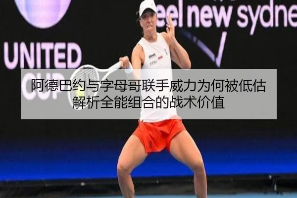 阿德巴约与字母哥联手威力为何被低估 解析全能组合的战术价值 - BaJIeSPORtS